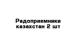 Радоприемники казахстан 2 шт 